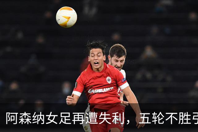 阿森纳女足再遭失利，五轮不胜引发主场球迷愤怒